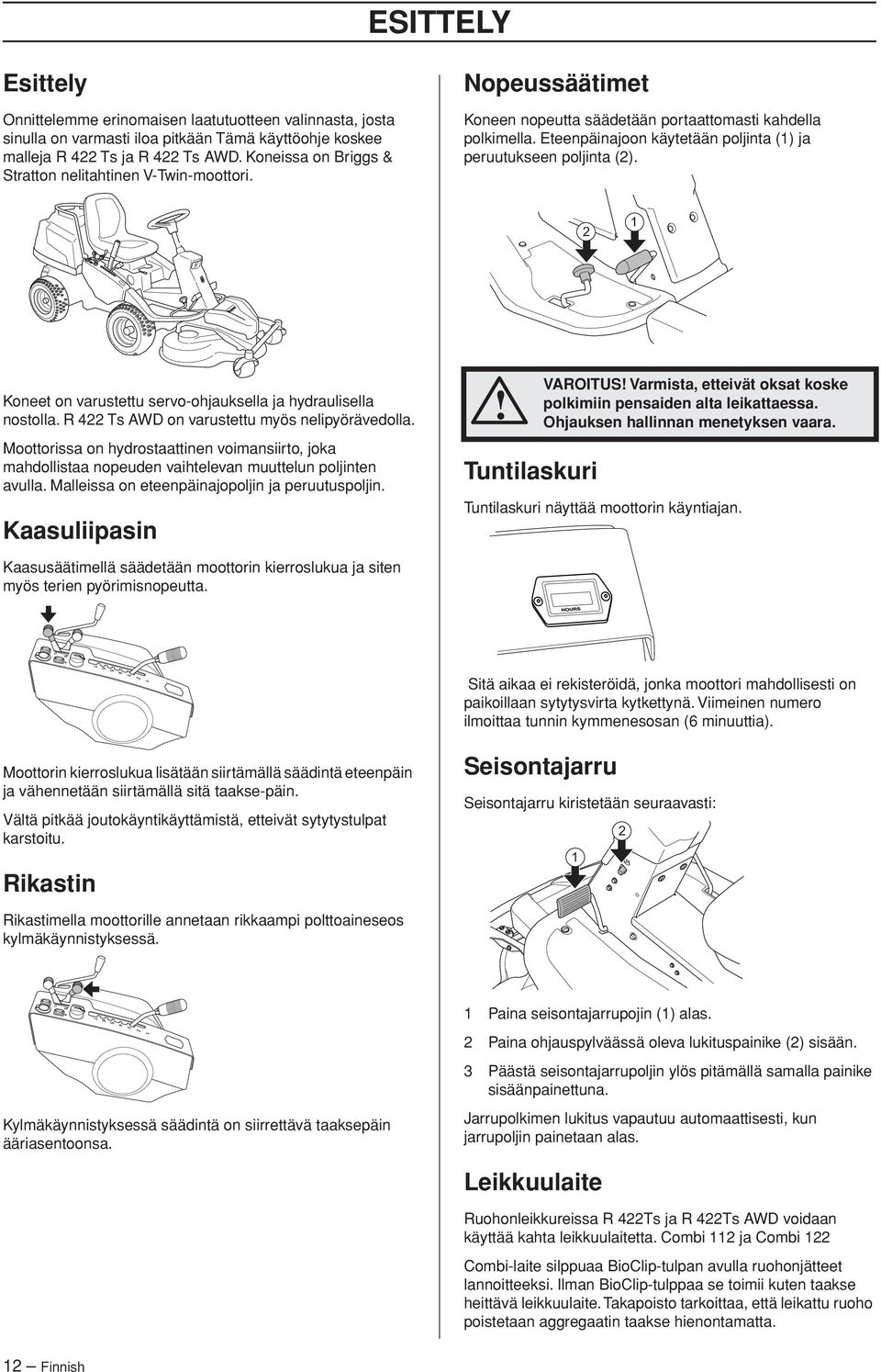 Eteenpäinajoon käytetään poljinta (1) ja peruutukseen poljinta (2). 2 1 Koneet on varustettu servo-ohjauksella ja hydraulisella nostolla. R 422 Ts AWD on varustettu myös nelipyörävedolla.