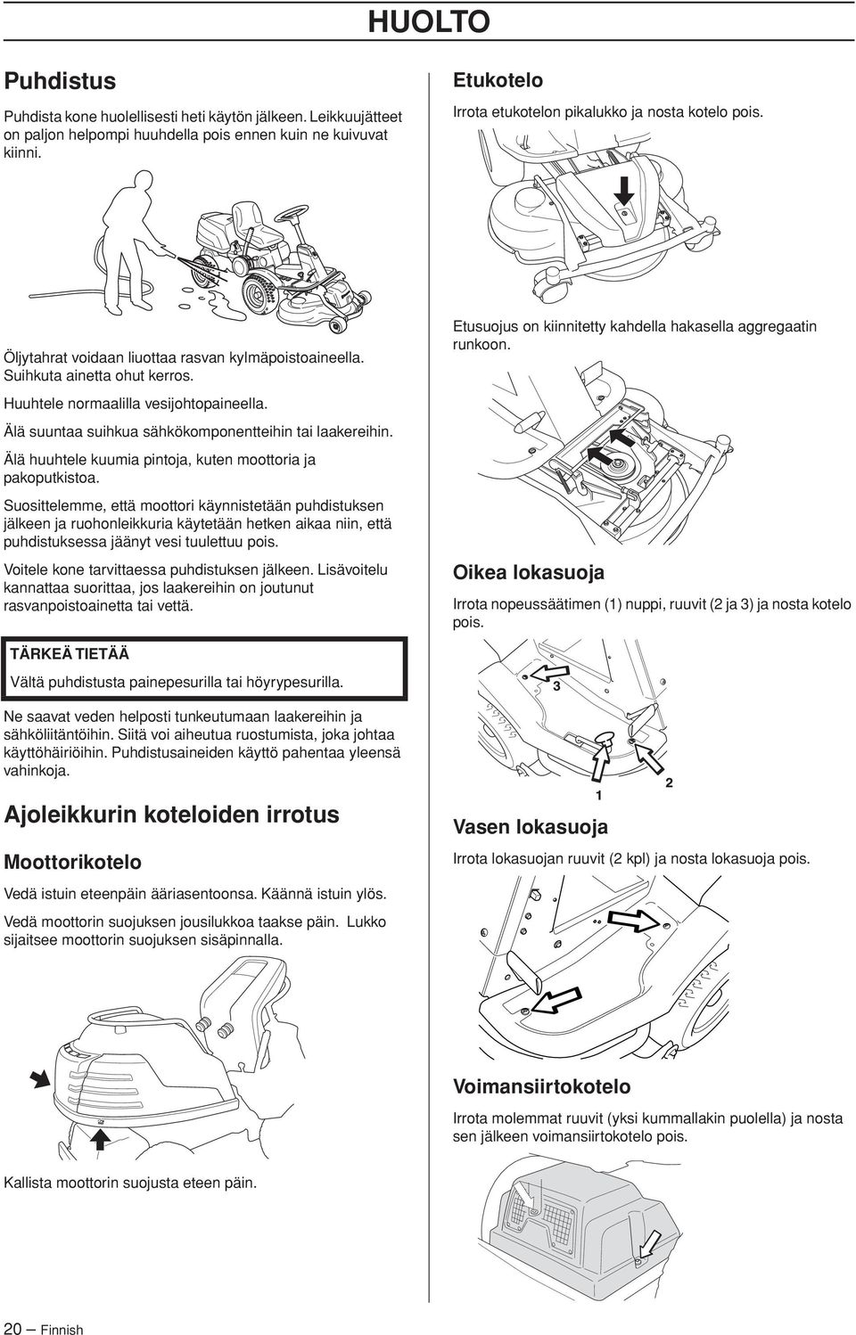 Älä suuntaa suihkua sähkökomponentteihin tai laakereihin. Älä huuhtele kuumia pintoja, kuten moottoria ja pakoputkistoa.