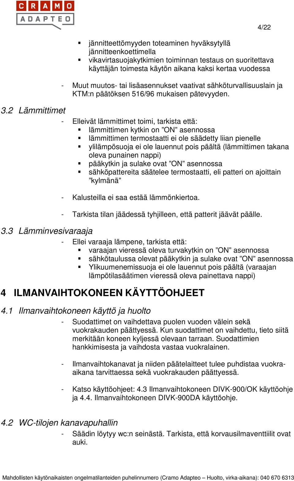 2 Lämmittimet - Elleivät lämmittimet toimi, tarkista että: lämmittimen kytkin on ON asennossa lämmittimen termostaatti ei ole säädetty liian pienelle ylilämpösuoja ei ole lauennut pois päältä