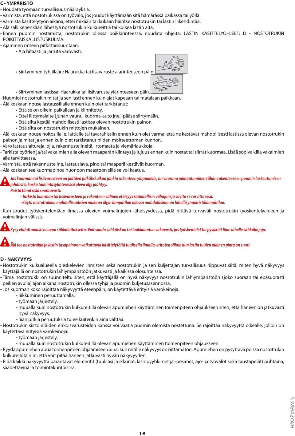 - Ennen puomin nostamista, nostotrukin ollessa poikkirinteessä, noudata ohjeita: LASTIN KÄSITTELYOHJEET: D - NOSTOTRUKIN POIKITTAISKALLISTUSKULMA.