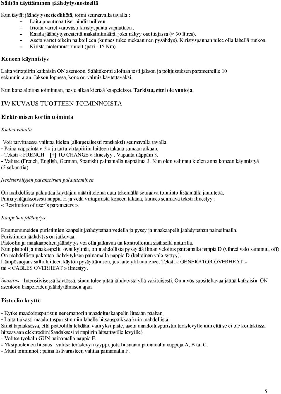 - Kiristä molemmat ruuvit (pari : 15 Nm). Koneen käynnistys Laita virtapiirin katkaisin ON asentoon. Sähkökortti aloittaa testi jakson ja pohjustuksen parametreille 10 sekunnin ajan.