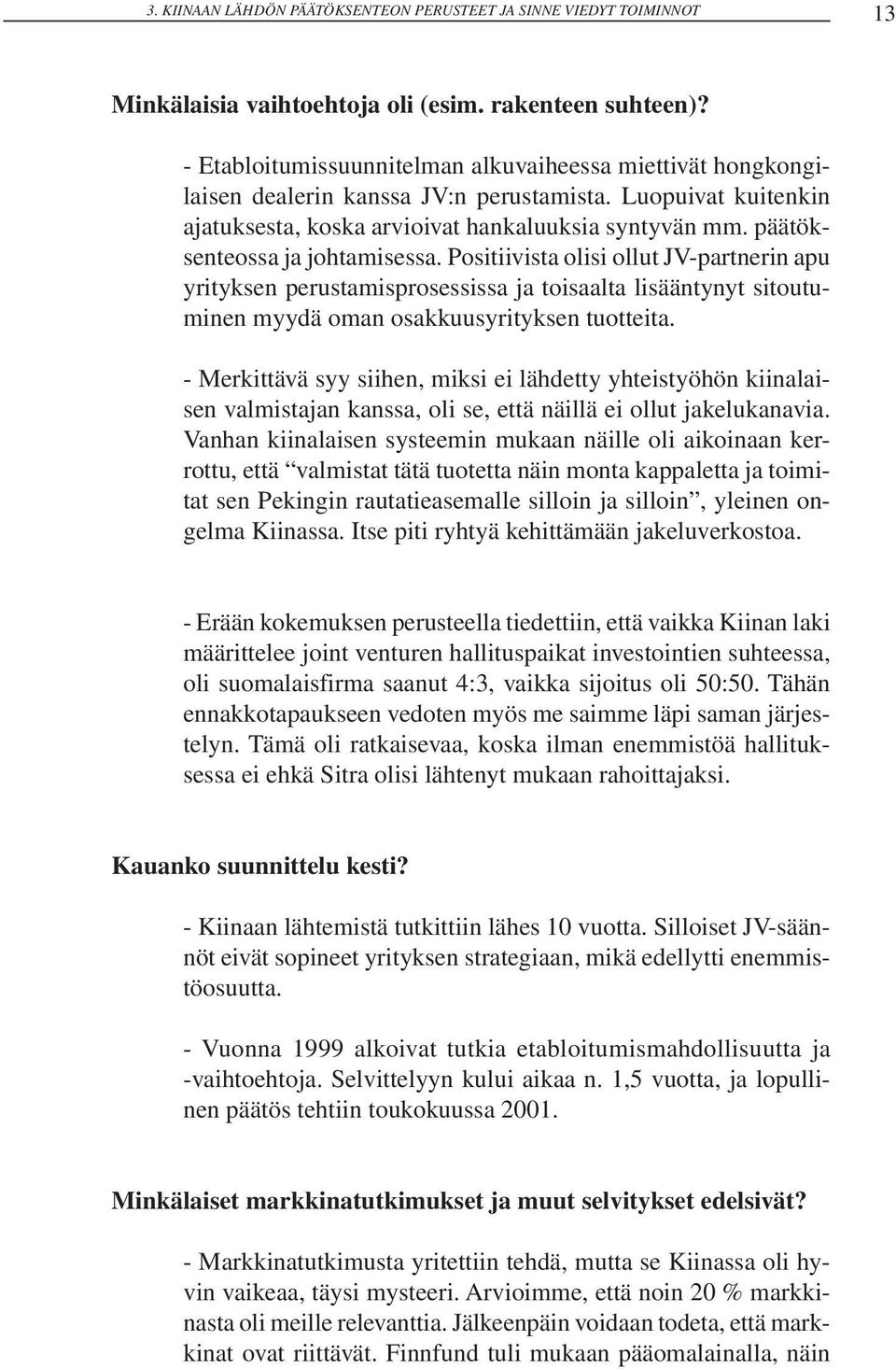 päätöksenteossa ja johtamisessa. Positiivista olisi ollut JV-partnerin apu yrityksen perustamisprosessissa ja toisaalta lisääntynyt sitoutuminen myydä oman osakkuusyrityksen tuotteita.