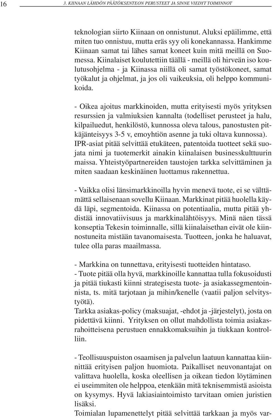 Kiinalaiset koulutettiin täällä - meillä oli hirveän iso koulutusohjelma - ja Kiinassa niillä oli samat työstökoneet, samat työkalut ja ohjelmat, ja jos oli vaikeuksia, oli helppo kommunikoida.