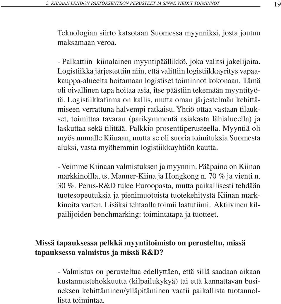 Tämä oli oivallinen tapa hoitaa asia, itse päästiin tekemään myyntityötä. Logistiikkafirma on kallis, mutta oman järjestelmän kehittämiseen verrattuna halvempi ratkaisu.