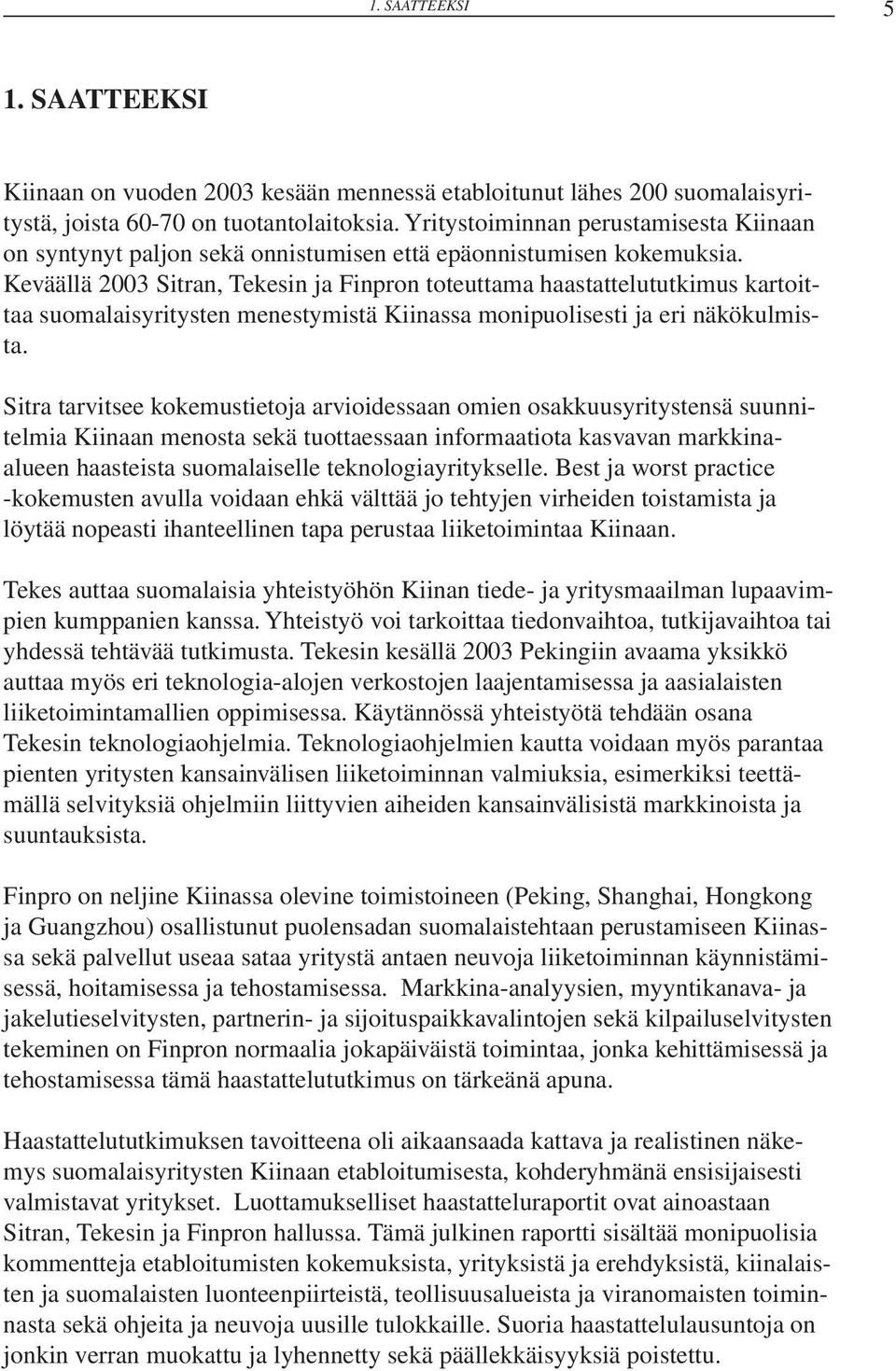 Keväällä 2003 Sitran, Tekesin ja Finpron toteuttama haastattelututkimus kartoittaa suomalaisyritysten menestymistä Kiinassa monipuolisesti ja eri näkökulmista.