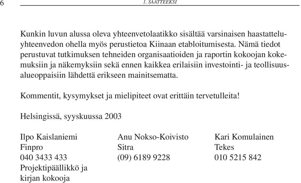 Nämä tiedot perustuvat tutkimuksen tehneiden organisaatioiden ja raportin kokoojan kokemuksiin ja näkemyksiin sekä ennen kaikkea erilaisiin investointi-