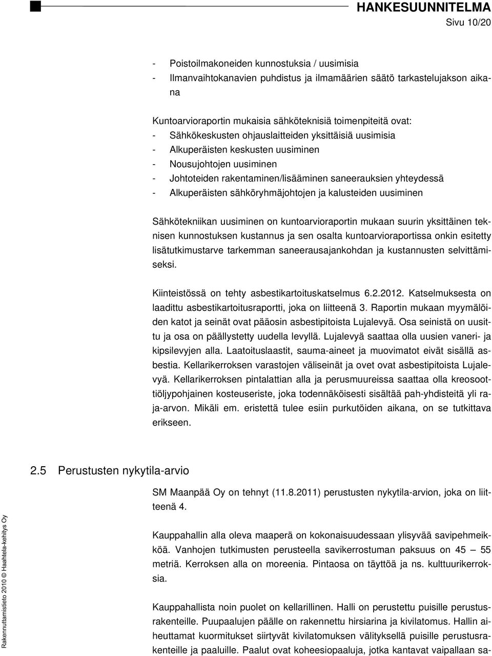 yhteydessä - Alkuperäisten sähköryhmäjohtojen ja kalusteiden uusiminen Sähkötekniikan uusiminen on kuntoarvioraportin mukaan suurin yksittäinen teknisen kunnostuksen kustannus ja sen osalta