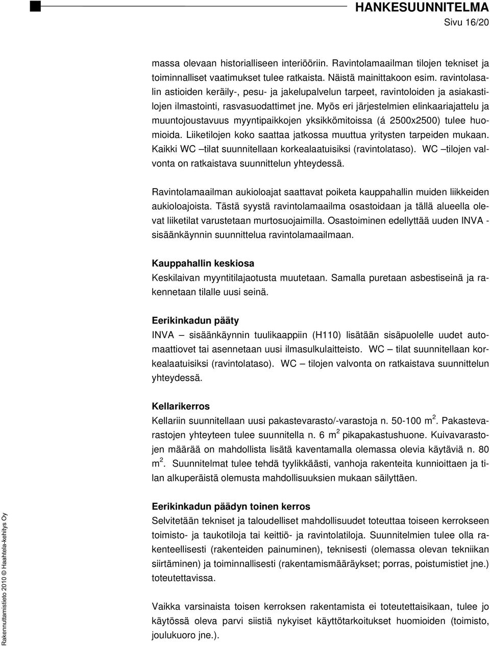 Myös eri järjestelmien elinkaariajattelu ja muuntojoustavuus myyntipaikkojen yksikkömitoissa (á 2500x2500) tulee huomioida. Liiketilojen koko saattaa jatkossa muuttua yritysten tarpeiden mukaan.