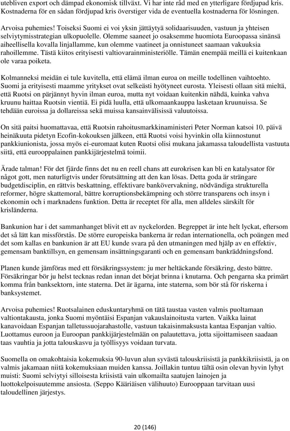 Olemme saaneet jo osaksemme huomiota Euroopassa sinänsä aiheellisella kovalla linjallamme, kun olemme vaatineet ja onnistuneet saamaan vakuuksia rahoillemme.