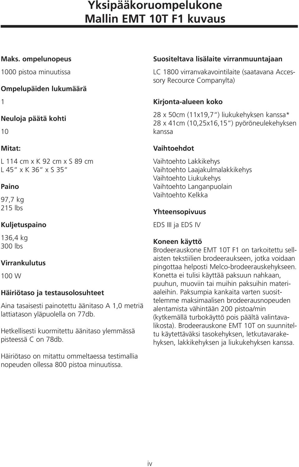 Virrankulutus 100 W Häiriötaso ja testausolosuhteet Aina tasaisesti painotettu äänitaso A 1,0 metriä lattiatason yläpuolella on 77db. Hetkellisesti kuormitettu äänitaso ylemmässä pisteessä C on 78db.