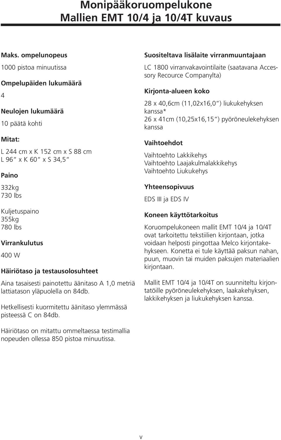 lbs Virrankulutus 400 W Häiriötaso ja testausolosuhteet Aina tasaisesti painotettu äänitaso A 1,0 metriä lattiatason yläpuolella on 84db.