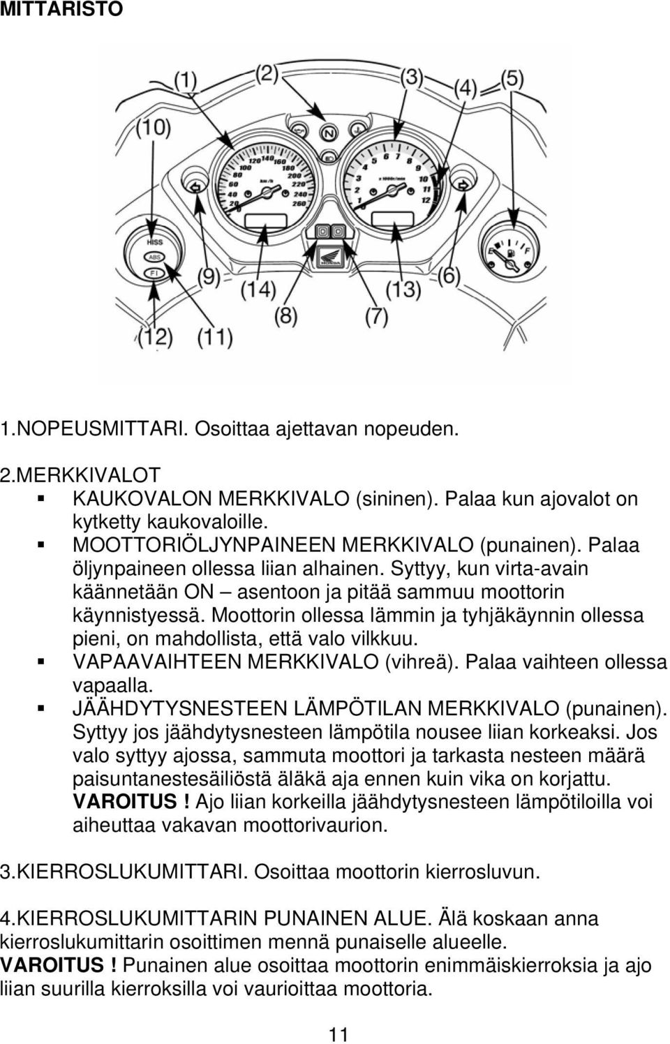 Moottorin ollessa lämmin ja tyhjäkäynnin ollessa pieni, on mahdollista, että valo vilkkuu. VAPAAVAIHTEEN MERKKIVALO (vihreä). Palaa vaihteen ollessa vapaalla.