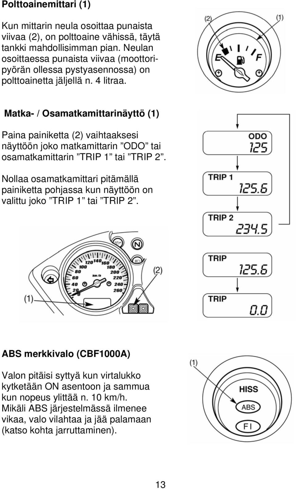 Matka- / Osamatkamittarinäyttö (1) Paina painiketta (2) vaihtaaksesi näyttöön joko matkamittarin ODO tai osamatkamittarin TRIP 1 tai TRIP 2.