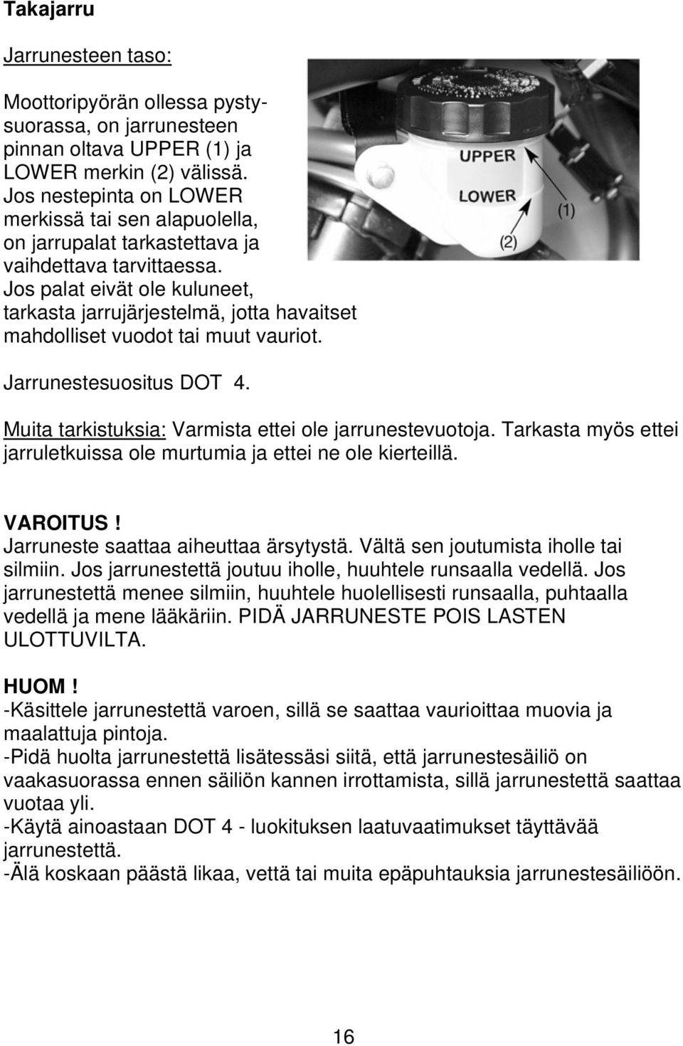 Jos palat eivät ole kuluneet, tarkasta jarrujärjestelmä, jotta havaitset mahdolliset vuodot tai muut vauriot. Jarrunestesuositus DOT 4. Muita tarkistuksia: Varmista ettei ole jarrunestevuotoja.