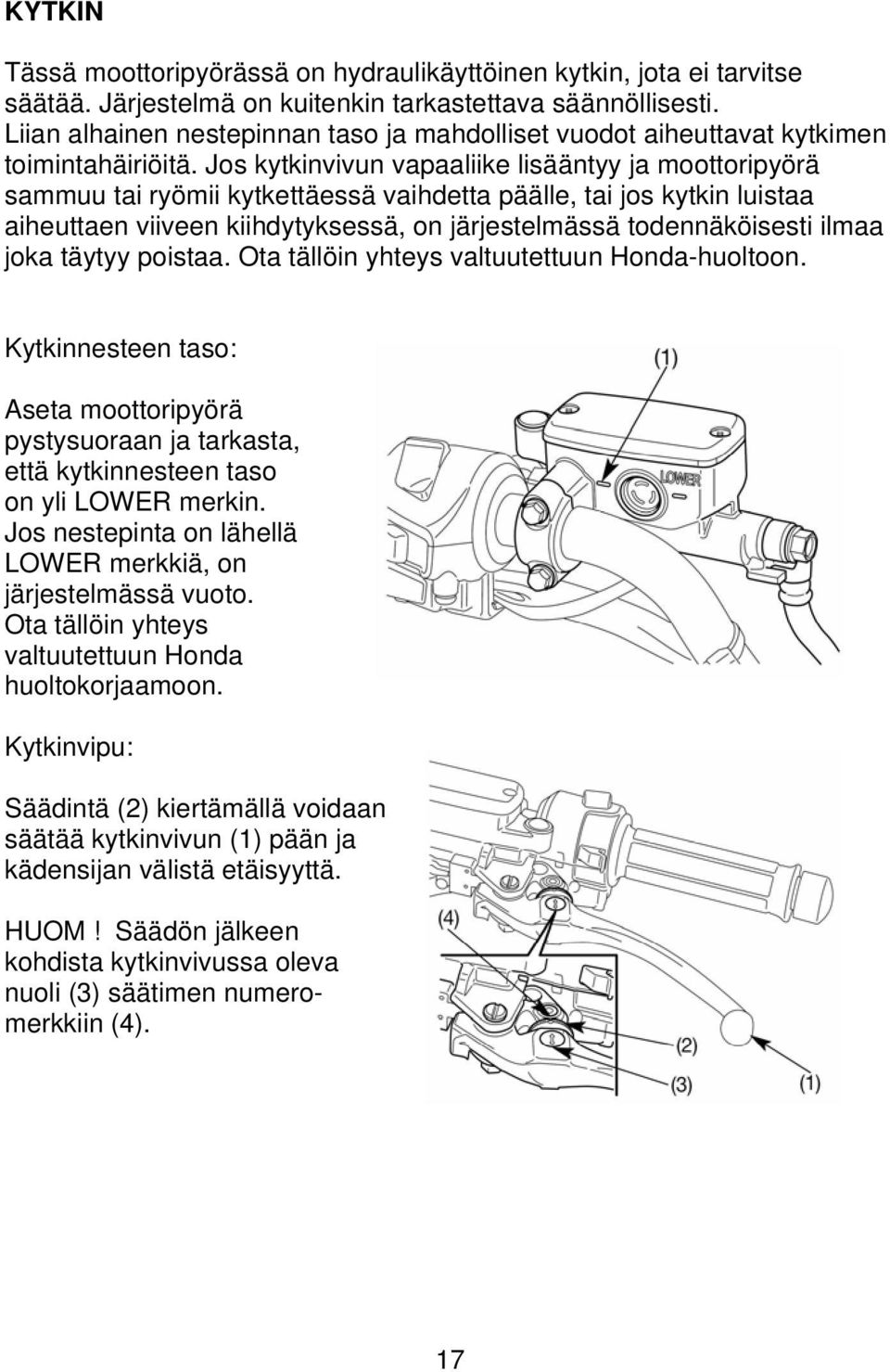 Jos kytkinvivun vapaaliike lisääntyy ja moottoripyörä sammuu tai ryömii kytkettäessä vaihdetta päälle, tai jos kytkin luistaa aiheuttaen viiveen kiihdytyksessä, on järjestelmässä todennäköisesti