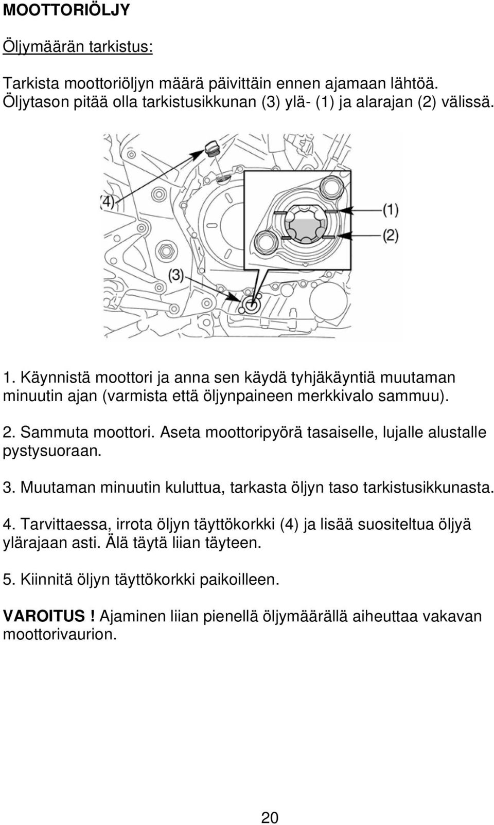 Aseta moottoripyörä tasaiselle, lujalle alustalle pystysuoraan. 3. Muutaman minuutin kuluttua, tarkasta öljyn taso tarkistusikkunasta. 4.