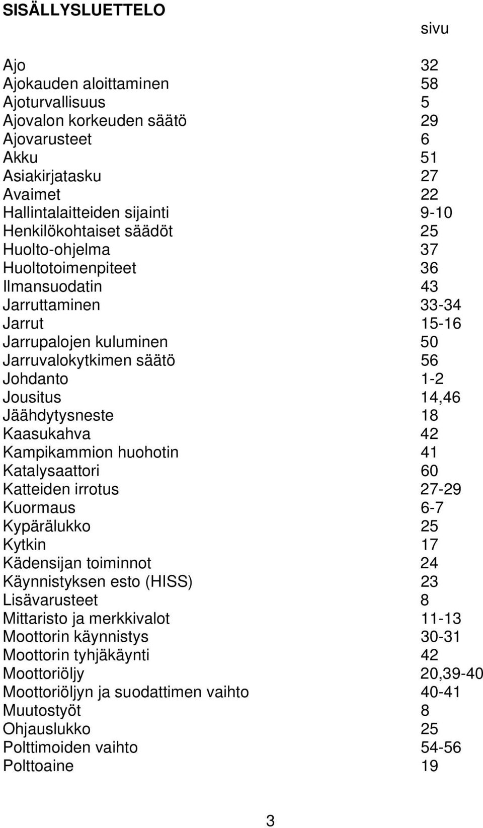 Jäähdytysneste 18 Kaasukahva 42 Kampikammion huohotin 41 Katalysaattori 60 Katteiden irrotus 27-29 Kuormaus 6-7 Kypärälukko 25 Kytkin 17 Kädensijan toiminnot 24 Käynnistyksen esto (HISS) 23