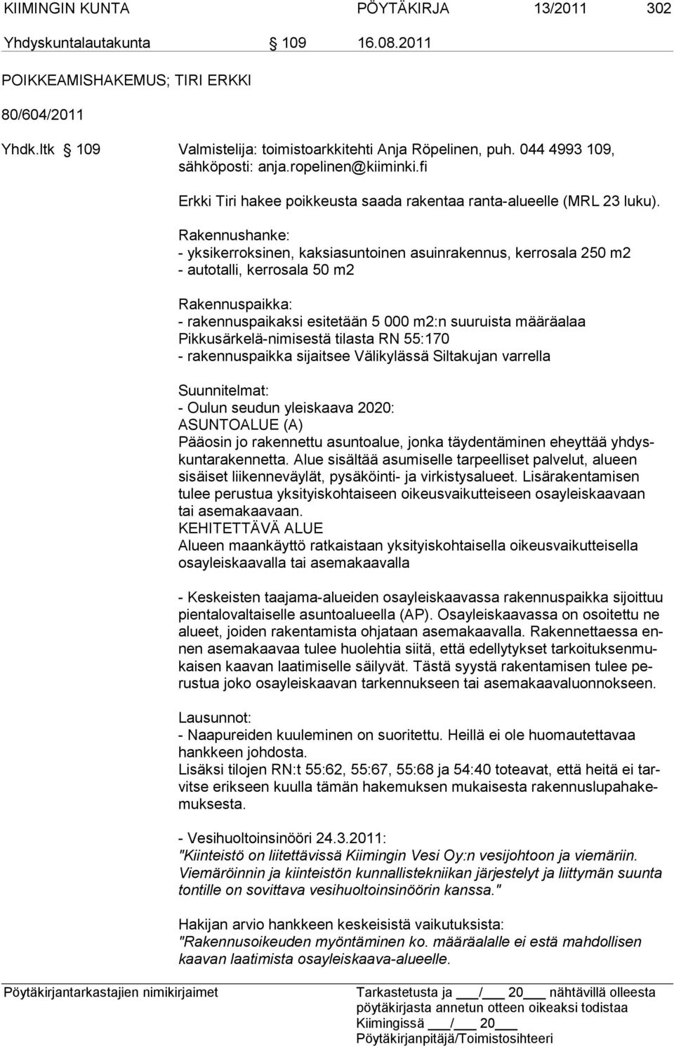 Rakennushanke: - yksikerroksinen, kaksiasuntoinen asuinrakennus, kerrosala 250 m2 - autotalli, kerrosala 50 m2 Rakennuspaikka: - rakennuspaikaksi esitetään 5 000 m2:n suuruista määräalaa