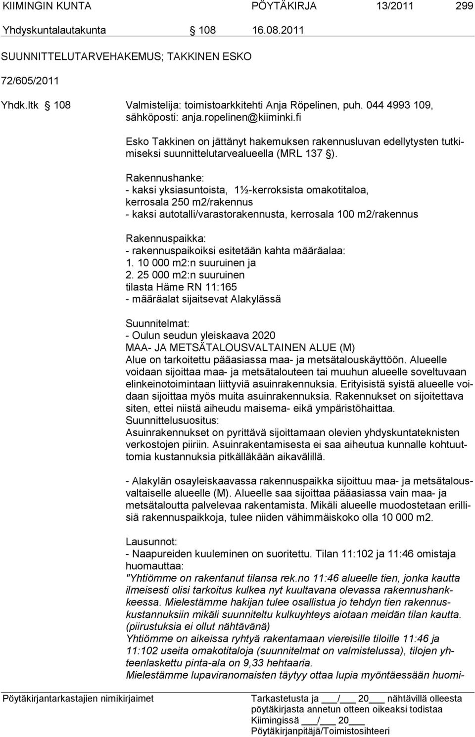 Rakennushanke: - kaksi yksiasuntoista, 1½-kerroksista omakotitaloa, kerrosala 250 m2/ra kennus - kaksi autotalli/varastorakennusta, kerrosala 100 m2/rakennus Rakennuspaikka: - rakennuspaikoiksi