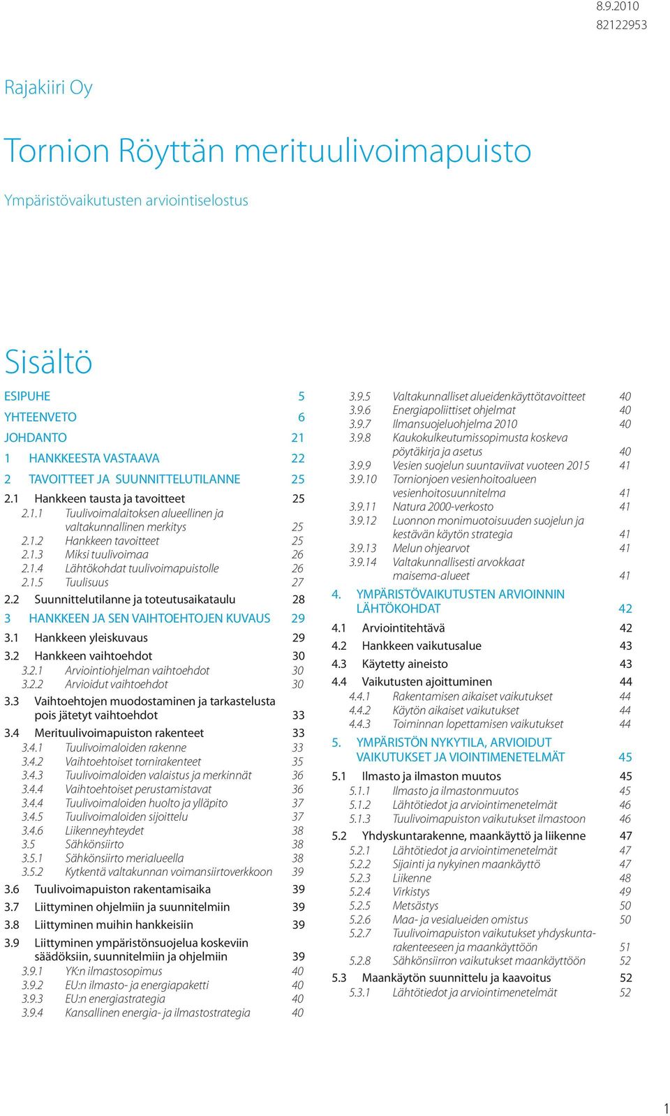 1.5 Tuulisuus 27 2.2 Suunnittelutilanne ja toteutusaikataulu 28 3 HANKKEEN JA SEN VAIHTOEHTOJEN KUVAUS 29 3.1 Hankkeen yleiskuvaus 29 3.2 Hankkeen vaihtoehdot 30 3.2.1 Arviointiohjelman vaihtoehdot 30 3.