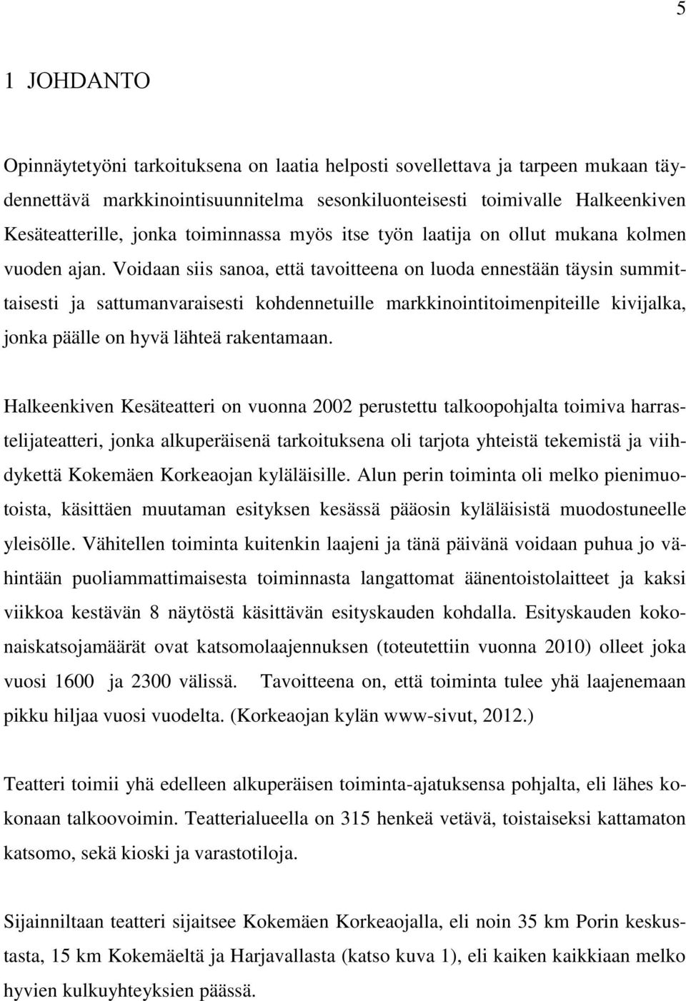 Voidaan siis sanoa, että tavoitteena on luoda ennestään täysin summittaisesti ja sattumanvaraisesti kohdennetuille markkinointitoimenpiteille kivijalka, jonka päälle on hyvä lähteä rakentamaan.