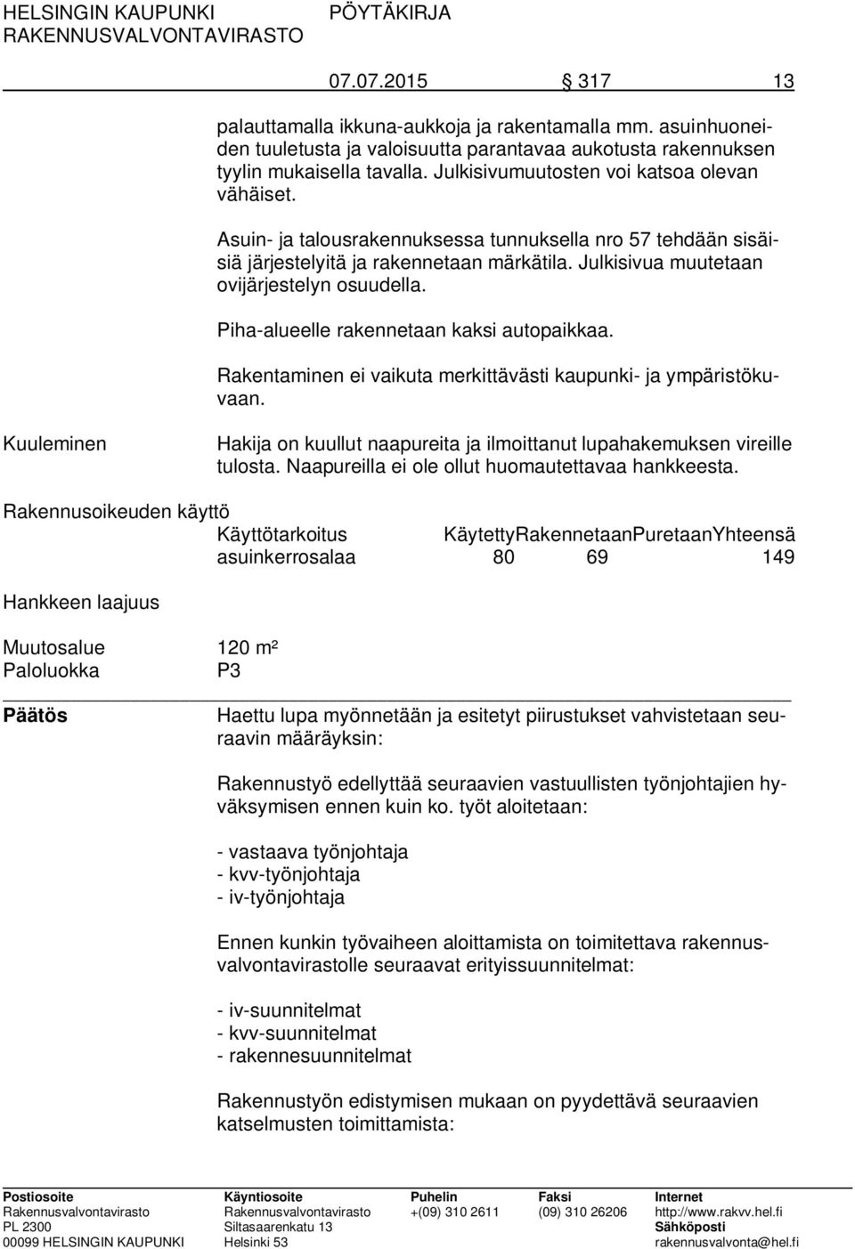 Piha-alueelle rakennetaan kaksi autopaikkaa. Rakentaminen ei vaikuta merkittävästi kaupunki- ja ympäristökuvaan. Kuuleminen Hakija on kuullut naapureita ja ilmoittanut lupahakemuksen vireille tulosta.