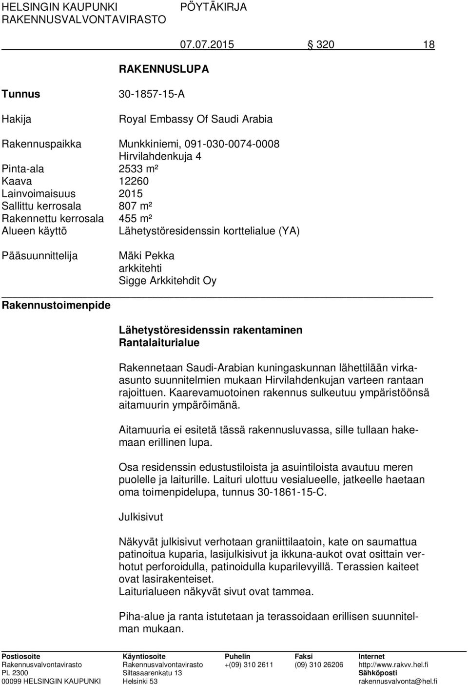 kerrosala 807 m² Rakennettu kerrosala 455 m² Alueen käyttö Lähetystöresidenssin korttelialue (YA) Pääsuunnittelija Mäki Pekka arkkitehti Sigge Arkkitehdit Oy Rakennustoimenpide Lähetystöresidenssin