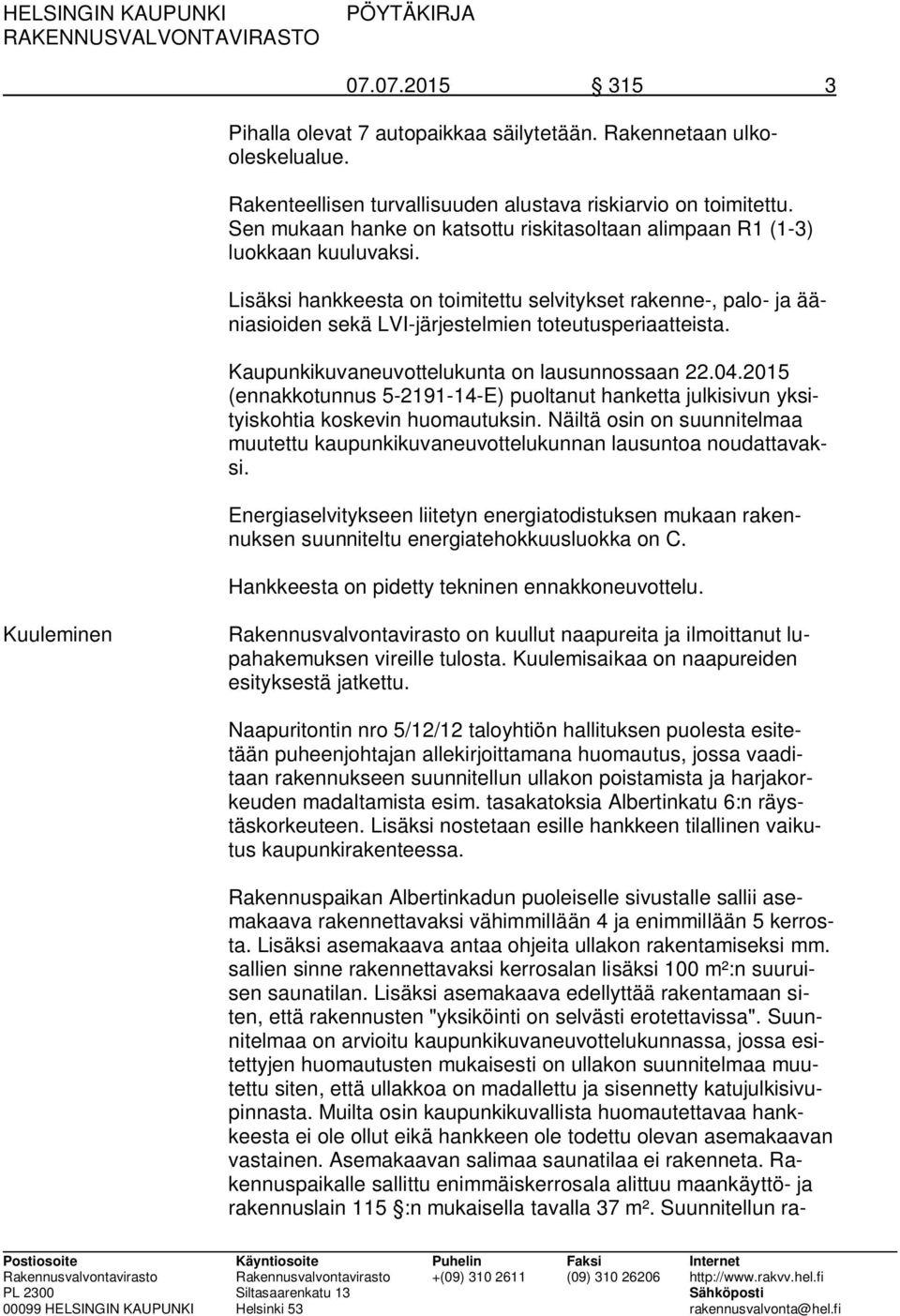 Lisäksi hankkeesta on toimitettu selvitykset rakenne-, palo- ja ääniasioiden sekä LVI-järjestelmien toteutusperiaatteista. Kaupunkikuvaneuvottelukunta on lausunnossaan 22.04.