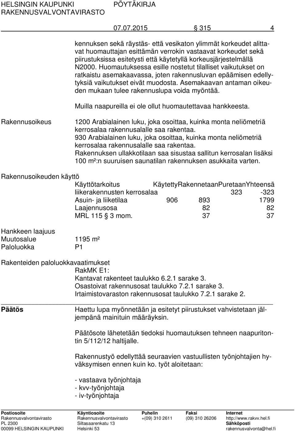 Asemakaavan antaman oikeuden mukaan tulee rakennuslupa voida myöntää. Muilla naapureilla ei ole ollut huomautettavaa hankkeesta.