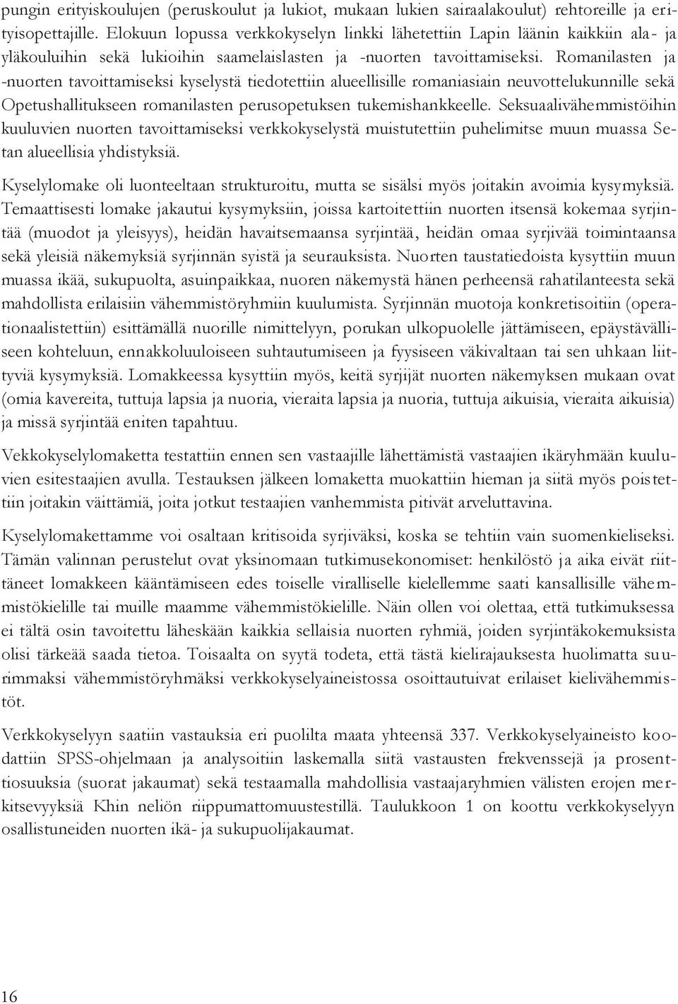 Romanilasten ja -nuorten tavoittamiseksi kyselystä tiedotettiin alueellisille romaniasiain neuvottelukunnille sekä Opetushallitukseen romanilasten perusopetuksen tukemishankkeelle.