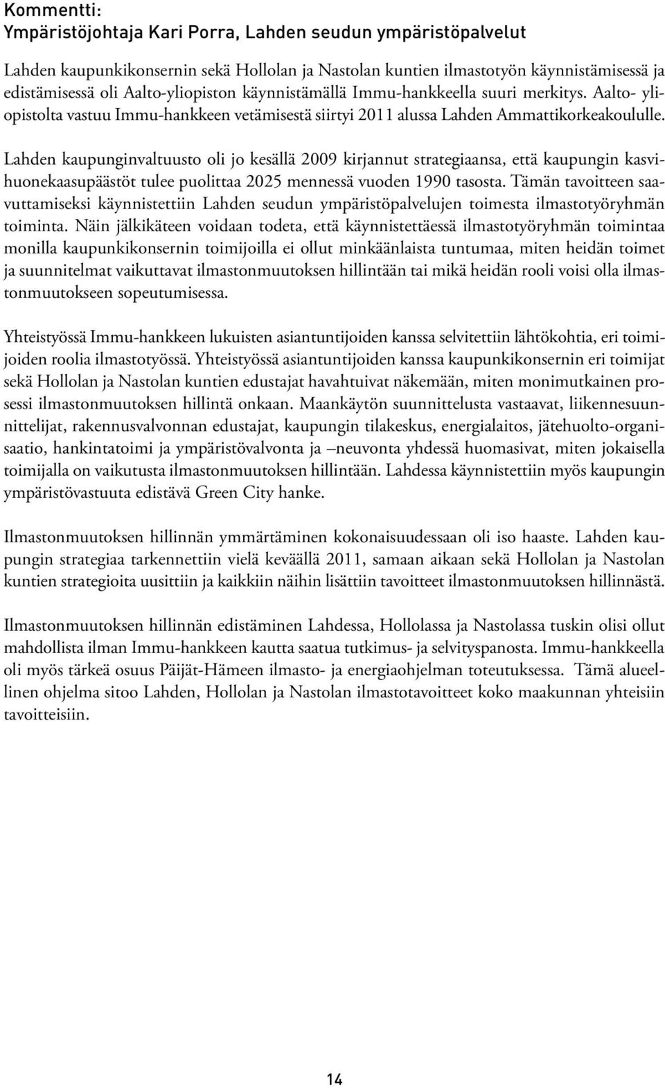 Lahden kaupunginvaltuusto oli jo kesällä 2009 kirjannut strategiaansa, että kaupungin kasvihuonekaasupäästöt tulee puolittaa 2025 mennessä vuoden 1990 tasosta.