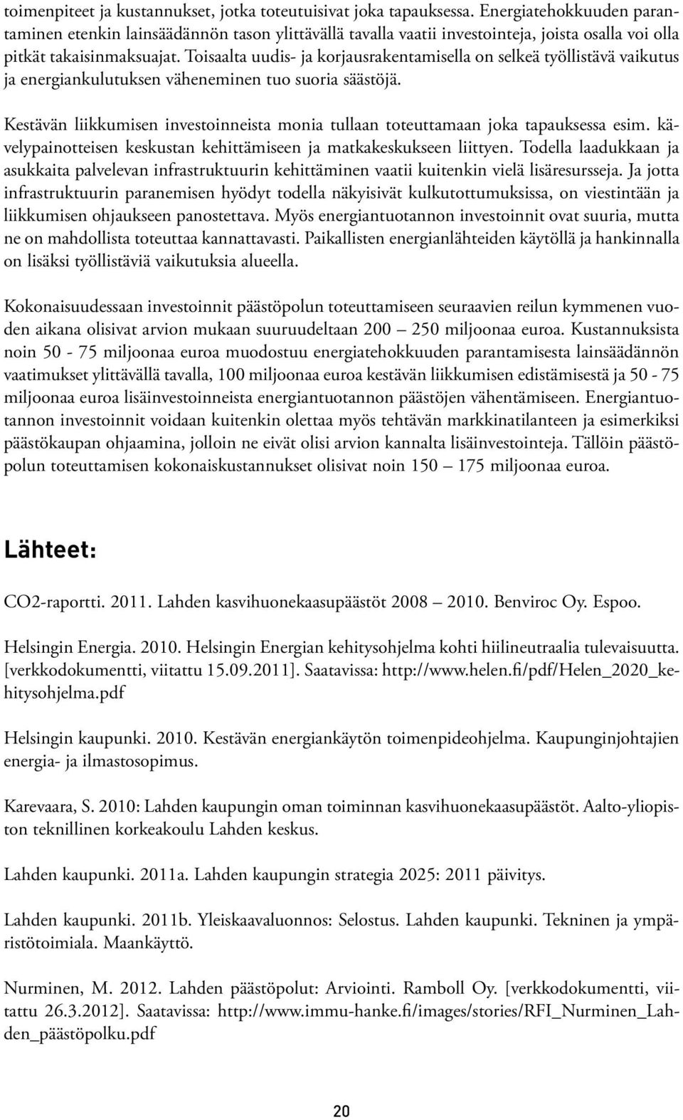 Toisaalta uudis- ja korjausrakentamisella on selkeä työllistävä vaikutus ja energiankulutuksen väheneminen tuo suoria säästöjä.