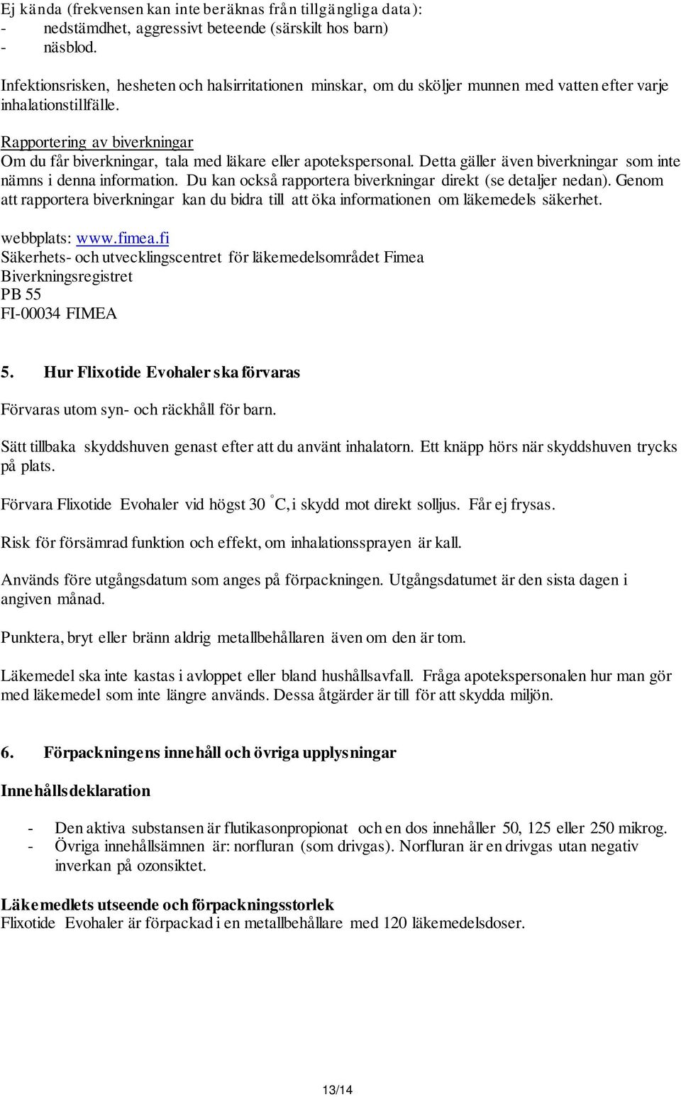 Rapportering av biverkningar Om du får biverkningar, tala med läkare eller apotekspersonal. Detta gäller även biverkningar som inte nämns i denna information.