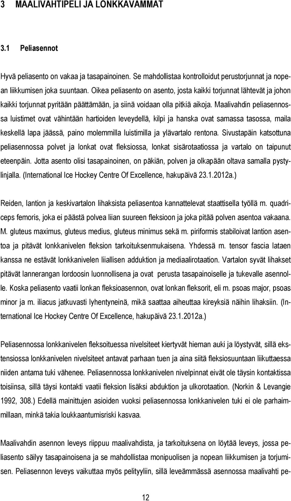 Maalivahdin peliasennossa luistimet ovat vähintään hartioiden leveydellä, kilpi ja hanska ovat samassa tasossa, maila keskellä lapa jäässä, paino molemmilla luistimilla ja ylävartalo rentona.