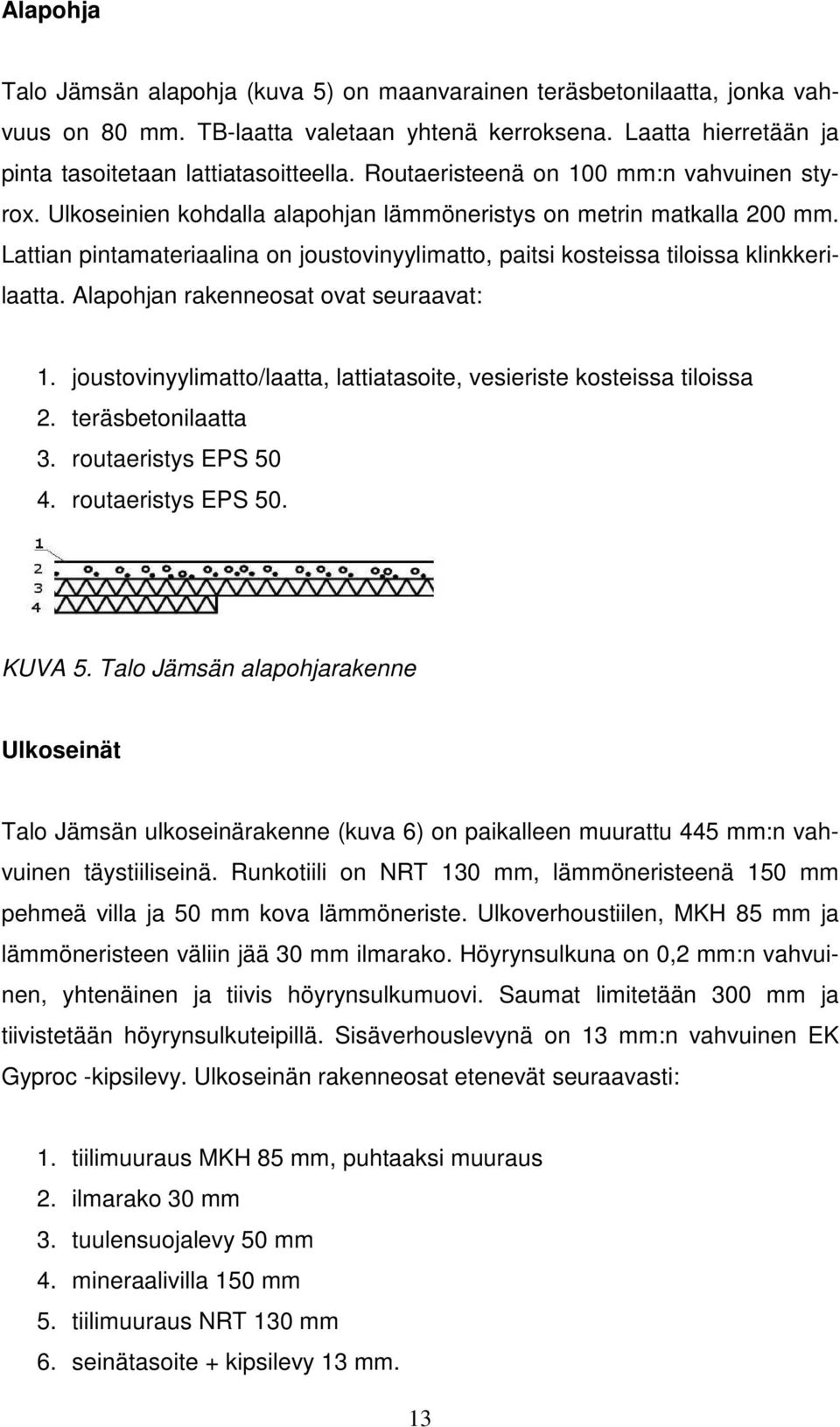 Lattian pintamateriaalina on joustovinyylimatto, paitsi kosteissa tiloissa klinkkerilaatta. Alapohjan rakenneosat ovat seuraavat: 1.