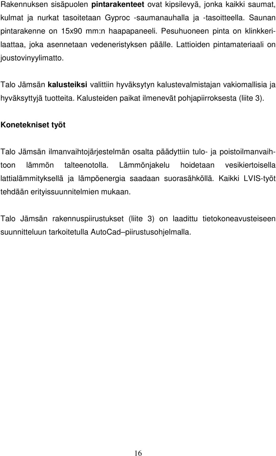 Talo Jämsän kalusteiksi valittiin hyväksytyn kalustevalmistajan vakiomallisia ja hyväksyttyjä tuotteita. Kalusteiden paikat ilmenevät pohjapiirroksesta (liite 3).