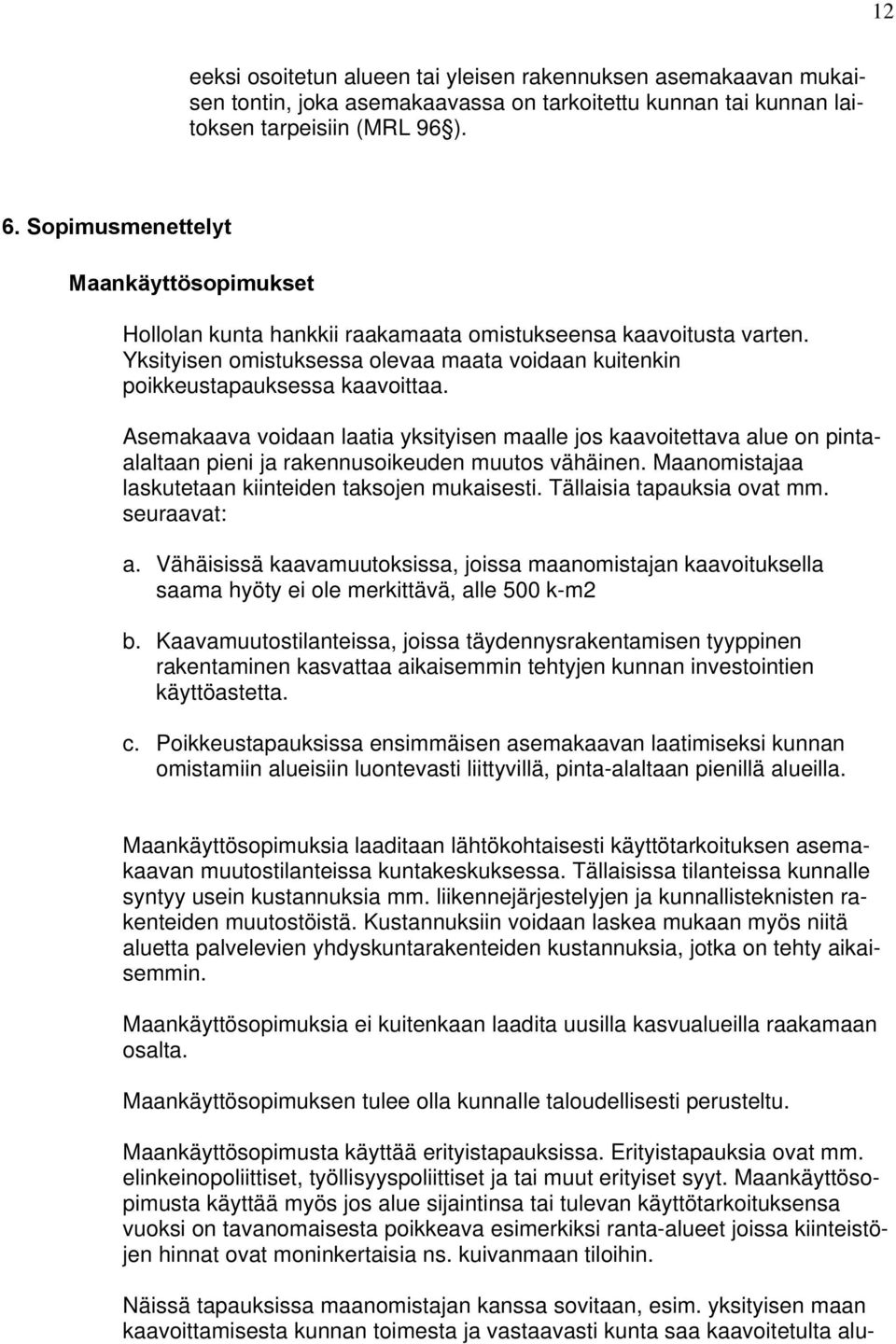 Asemakaava voidaan laatia yksityisen maalle jos kaavoitettava alue on pintaalaltaan pieni ja rakennusoikeuden muutos vähäinen. Maanomistajaa laskutetaan kiinteiden taksojen mukaisesti.