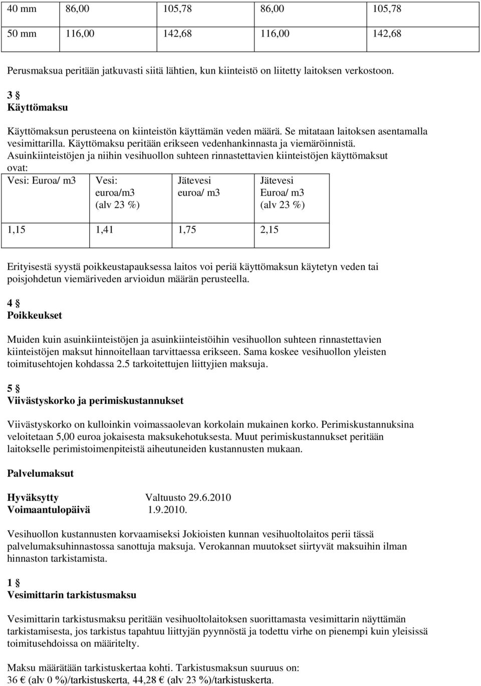 Asuinkiinteistöjen ja niihin vesihuollon suhteen rinnastettavien kiinteistöjen käyttömaksut ovat: Vesi: Euroa/ m3 Vesi: euroa/m3 (alv 23 %) Jätevesi euroa/ m3 1,15 1,41 1,75 2,15 Jätevesi Euroa/ m3