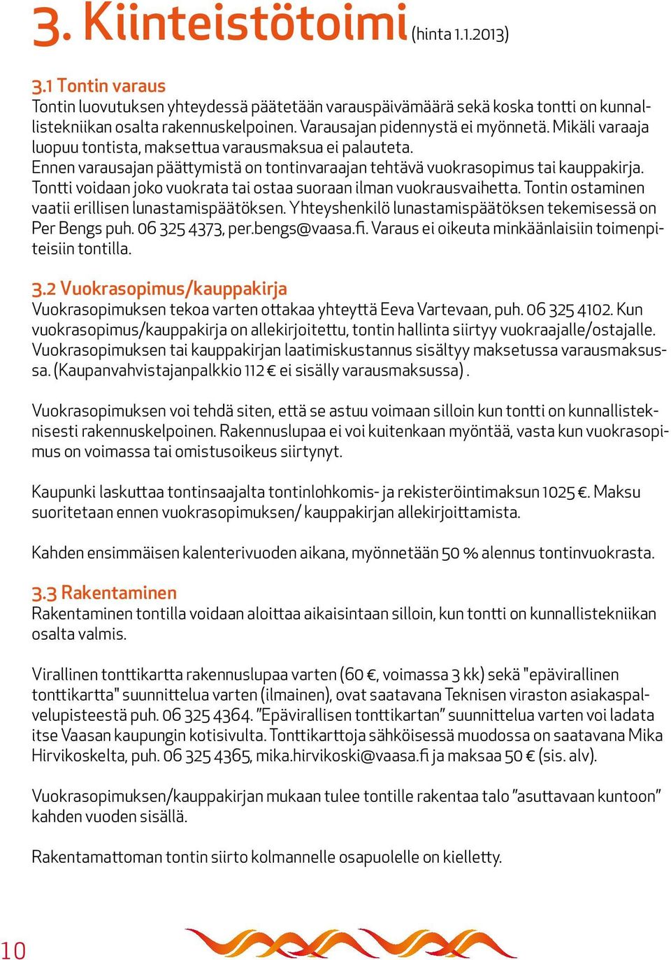 Tontti voidaan joko vuokrata tai ostaa suoraan ilman vuokrausvaihetta. Tontin ostaminen vaatii erillisen lunastamispäätöksen. Yhteyshenkilö lunastamispäätöksen tekemisessä on Per Bengs puh.