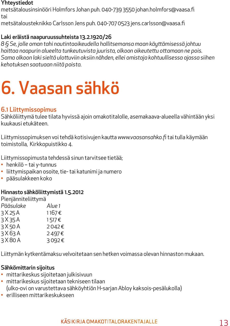 1920/26 8 Se, jolle oman tahi nautintaoikeudella hallitsemansa maan käyttämisessä johtuu haittaa naapurin alueelta tunkeutuvista juurista, olkoon oikeutettu ottamaan ne pois.