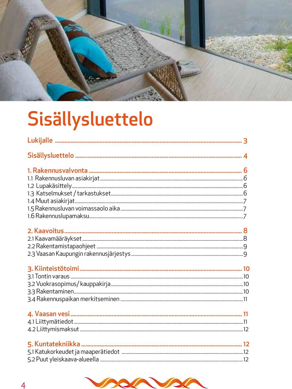 3 Vaasan Kaupungin rakennusjärjestys...9 3. Kiinteistötoimi... 10 3.1 Tontin varaus...10 3.2 Vuokrasopimus/ kauppakirja...10 3.3 Rakentaminen...10 3.4 Rakennuspaikan merkitseminen.