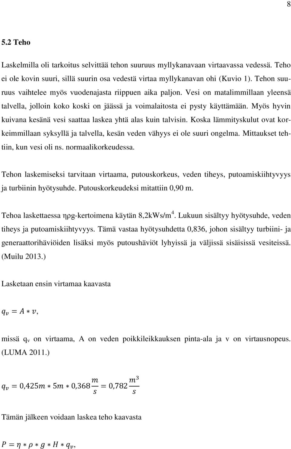 Myös hyvin kuivana kesänä vesi saattaa laskea yhtä alas kuin talvisin. Koska lämmityskulut ovat korkeimmillaan syksyllä ja talvella, kesän veden vähyys ei ole suuri ongelma.