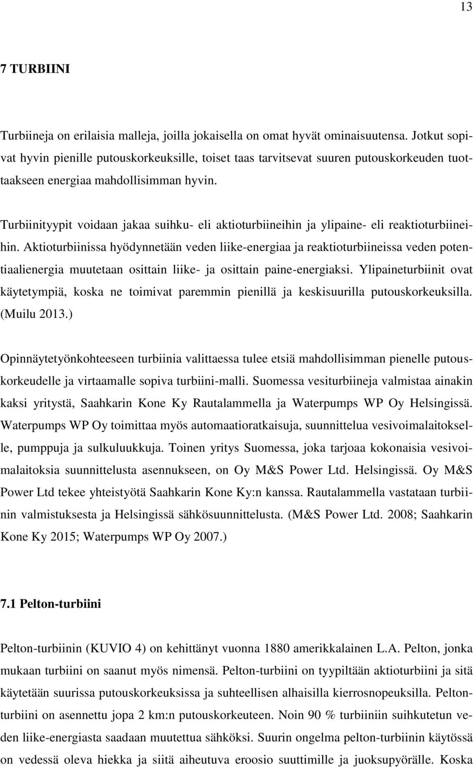 Turbiinityypit voidaan jakaa suihku- eli aktioturbiineihin ja ylipaine- eli reaktioturbiineihin.