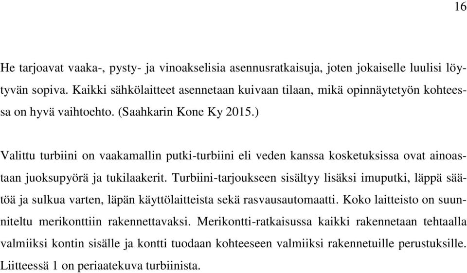 ) Valittu turbiini on vaakamallin putki-turbiini eli veden kanssa kosketuksissa ovat ainoastaan juoksupyörä ja tukilaakerit.