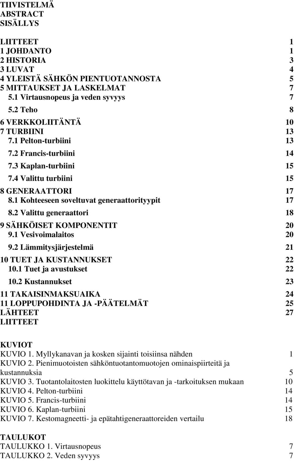 1 Kohteeseen soveltuvat generaattorityypit 17 8.2 Valittu generaattori 18 9 SÄHKÖISET KOMPONENTIT 20 9.1 Vesivoimalaitos 20 9.2 Lämmitysjärjestelmä 21 10 TUET JA KUSTANNUKSET 22 10.