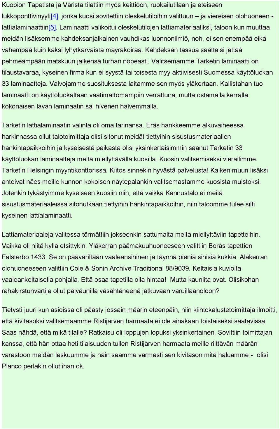 Laminaatti valikoitui oleskelutilojen lattiamateriaaliksi, taloon kun muuttaa meidän lisäksemme kahdeksanjalkainen vauhdikas luonnonilmiö, noh, ei sen enempää eikä vähempää kuin kaksi lyhytkarvaista