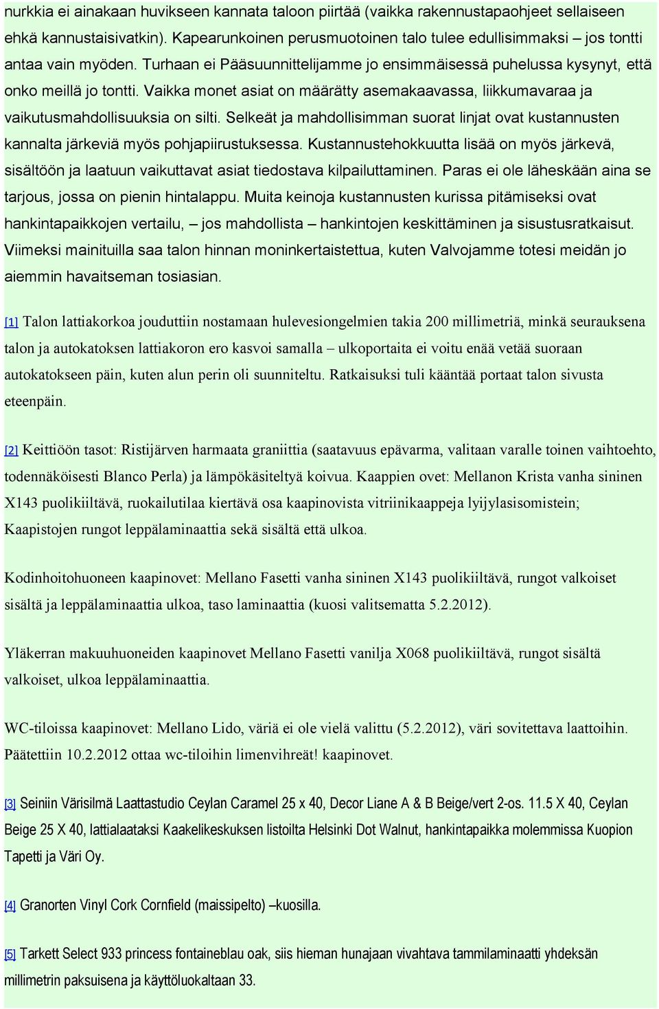 Vaikka monet asiat on määrätty asemakaavassa, liikkumavaraa ja vaikutusmahdollisuuksia on silti. Selkeät ja mahdollisimman suorat linjat ovat kustannusten kannalta järkeviä myös pohjapiirustuksessa.