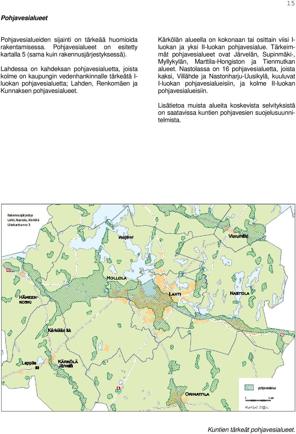 Kärkölän alueella on kokonaan tai osittain viisi I- luokan ja yksi II-luokan pohjavesialue. Tärkeimmät pohjavesialueet ovat Järvelän, Supinmäki-, Myllykylän, Marttila-Hongiston ja Tienmutkan alueet.