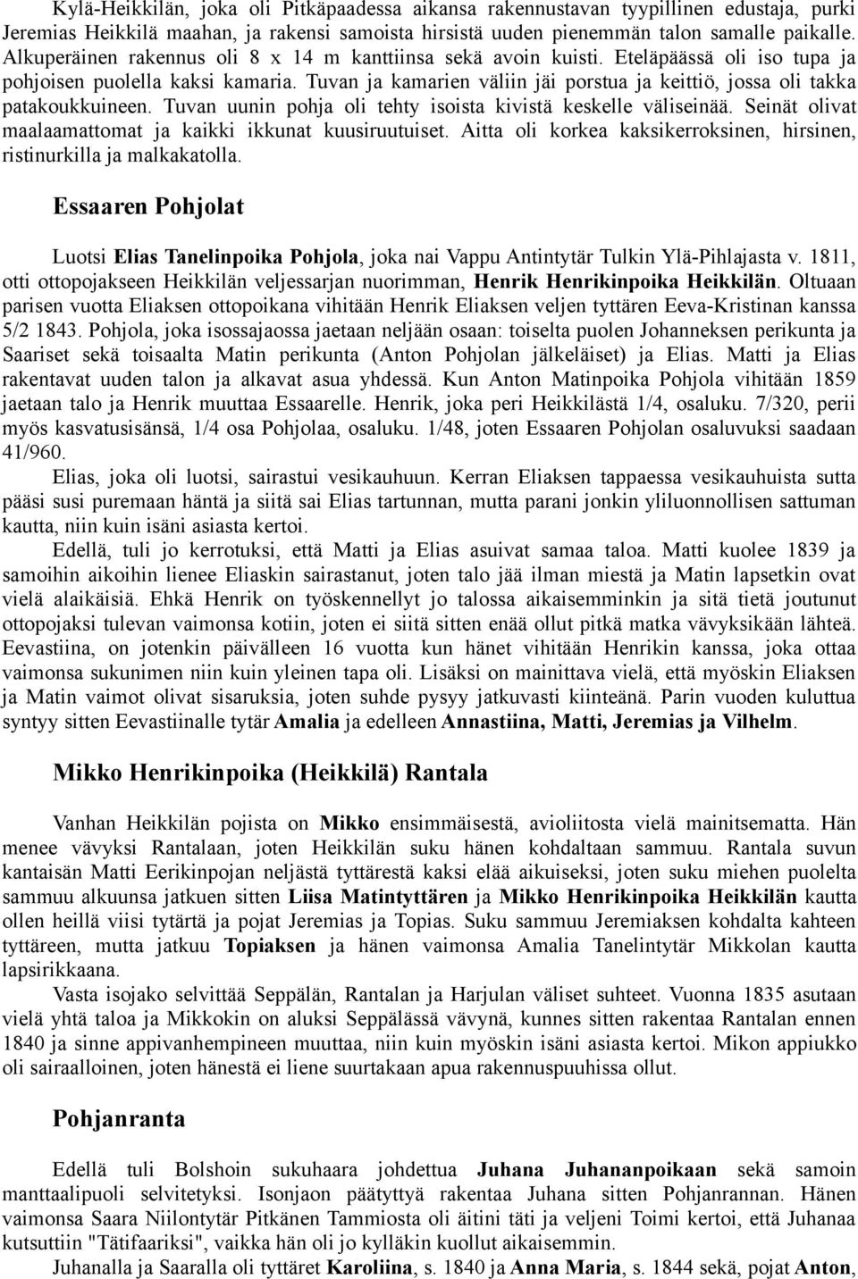 Tuvan ja kamarien väliin jäi porstua ja keittiö, jossa oli takka patakoukkuineen. Tuvan uunin pohja oli tehty isoista kivistä keskelle väliseinää.