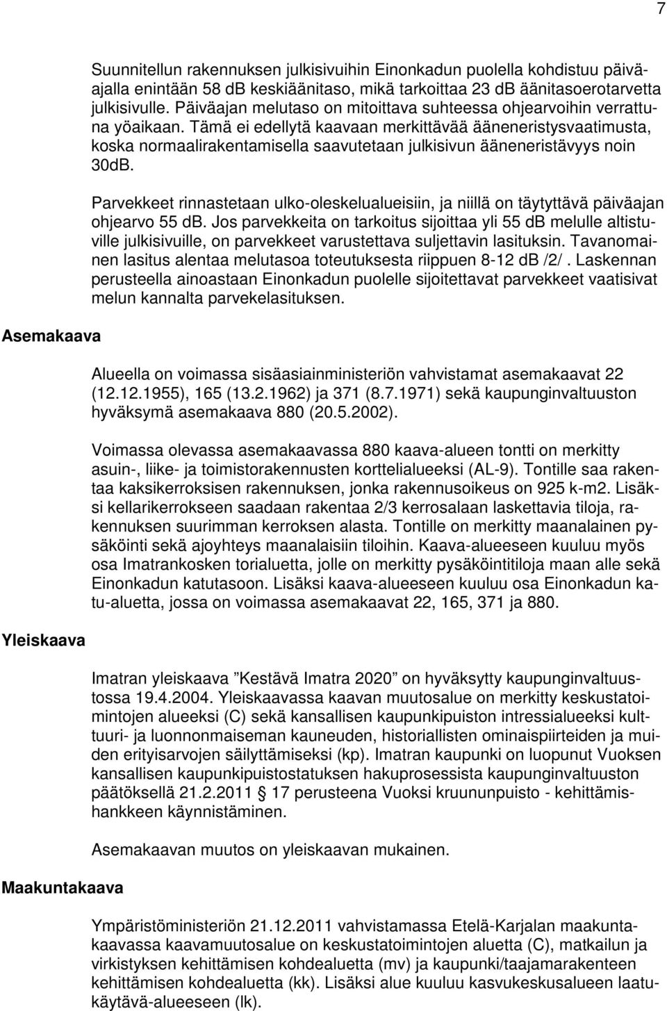 Tämä ei edellytä kaavaan merkittävää ääneneristysvaatimusta, koska normaalirakentamisella saavutetaan julkisivun ääneneristävyys noin 30dB.